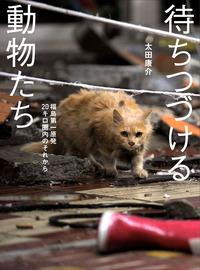 待ちつづける動物たち: 福島第一原発20キロ圏内のそれから