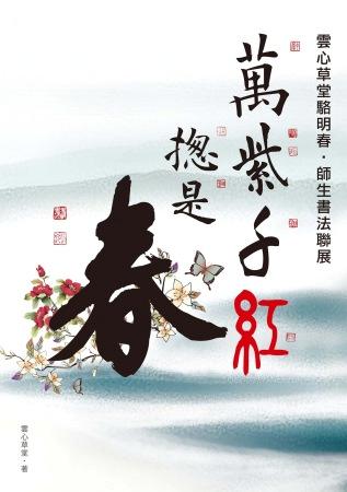 萬紫千紅總是春: 雲心草堂駱明春師生書法聯展專輯