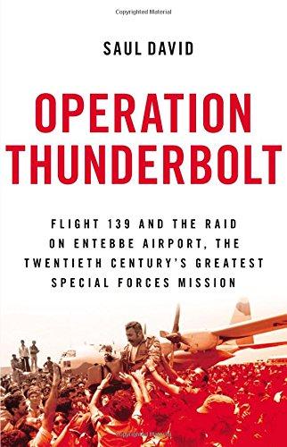 Operation Thunderbolt: Flight 139 and the Raid on Entebbe Airport, the Most Audacious Hostage Rescue Mission in History