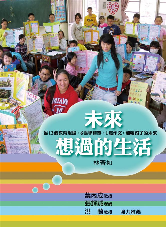 未來想過的生活 :  從十三個教育現場. 六張學習單. 一篇作文, 翻轉孩子的未來 /