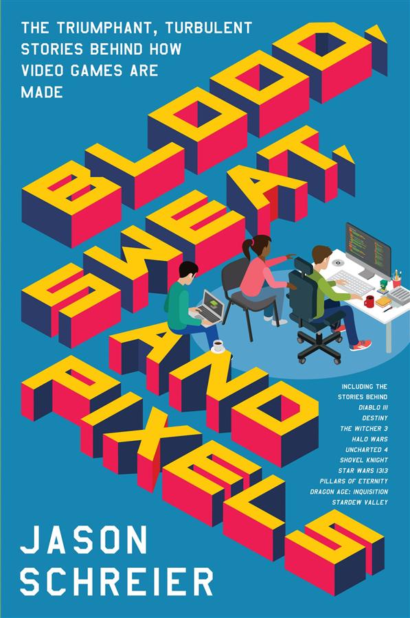 Blood, Sweat, and Pixels: The Triumphant, Turbulent Stories behind How Video Games are Made