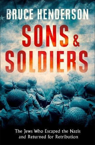 Sons and Soldiers: The Untold Story of the Jews Who Escaped the Nazis and Returned with the U.S. Army to Fight Hitler