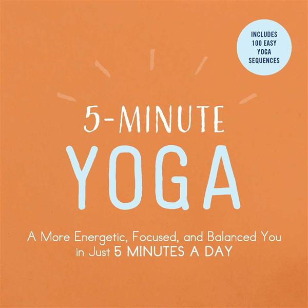 5-Minute Yoga: A More Energetic, Focused, and Balanced You in Just 5 Minutes a Day