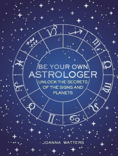 Be Your Own Astrologer: Unlock the Secrets of the Signs and Planets