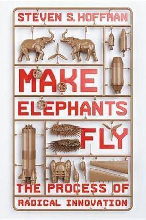 Make Elephants Fly: The Process of Radical Innovation