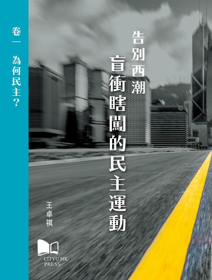 告別西潮 盲衝瞎闖的民主運動 卷一: 為何民主?