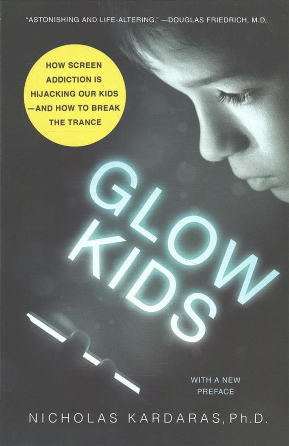 Glow Kids: How Screen Addiction Is Hijacking Our Kids and How to Break the Trance