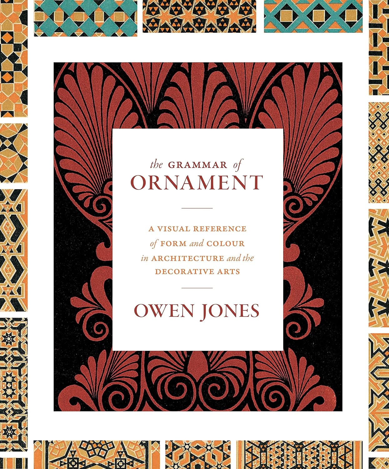 The Grammar of Ornament: A Visual Reference of Form and Colour in Architecture and the Decorative Arts - The Complete and Unabridged