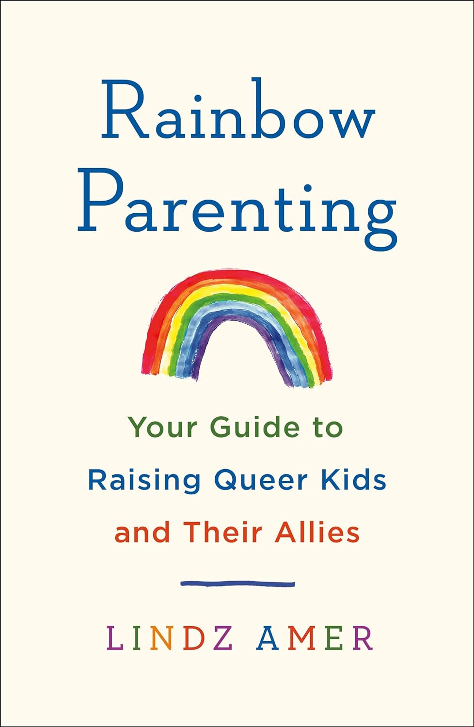 Rainbow Parenting: Your Guide to Raising Queer Kids and Their Allies Lindz Amer