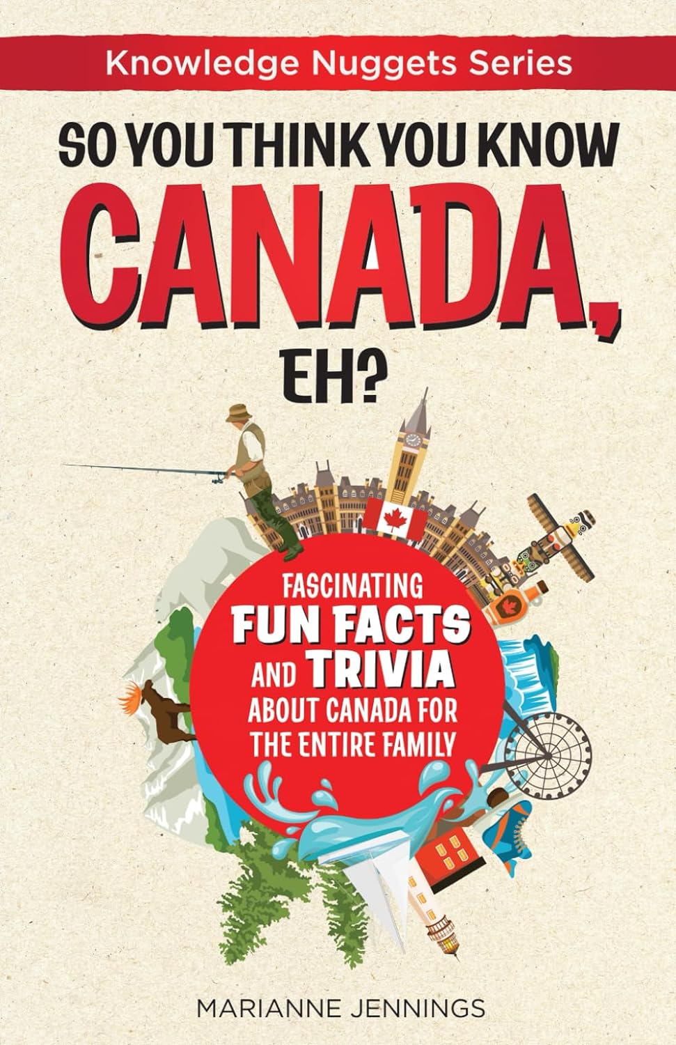 So You Think You Know Canada, Eh: Fascinating Fun Facts and Trivia about Canada for the Entire Family