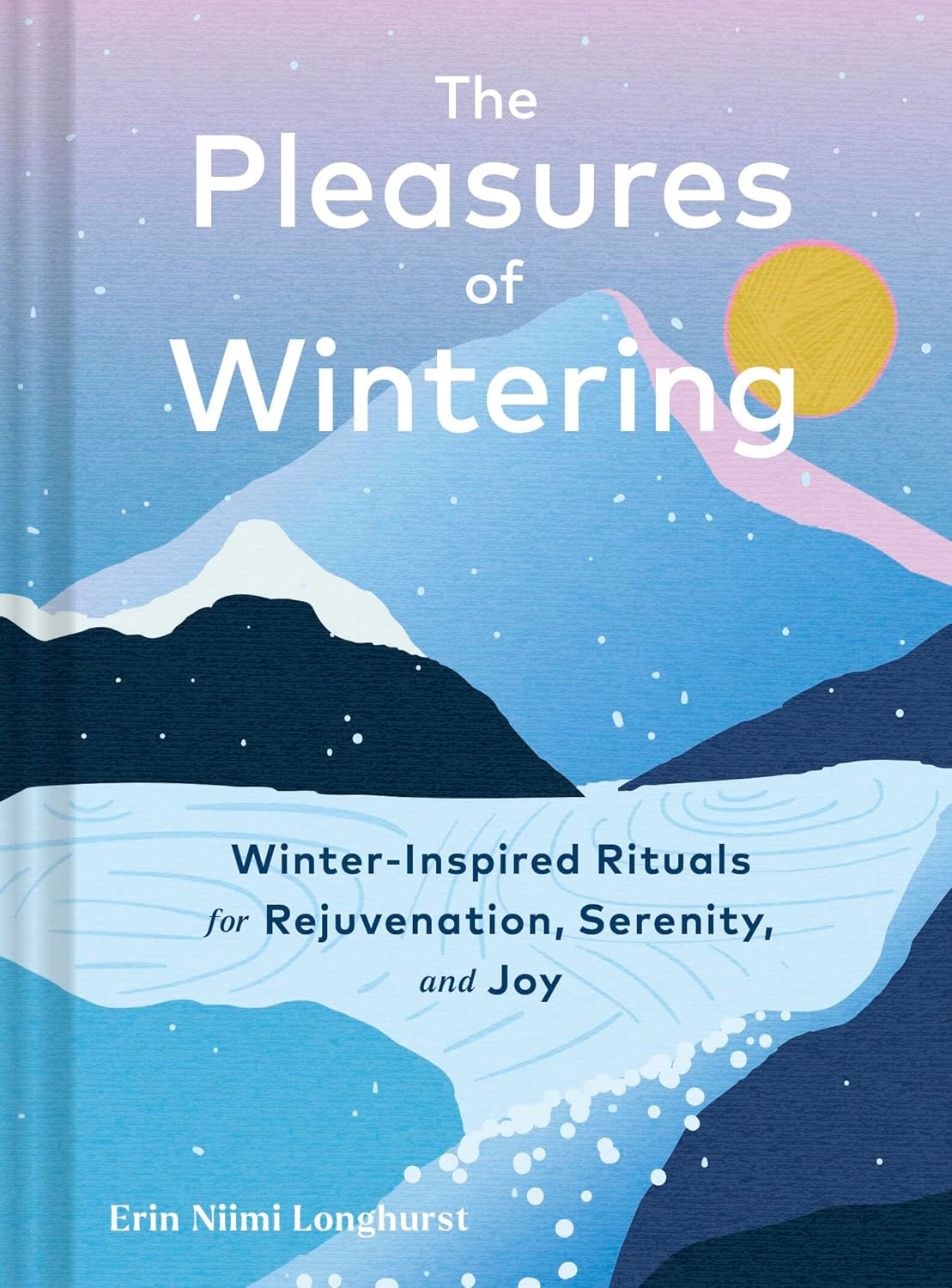 The Pleasures of Wintering: Winter-Inspired Rituals for Rejuvenation, Serenity, and Joy
