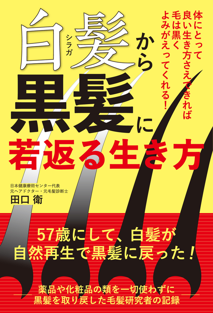 白髪から黒髪に若返る生き方: 体にとって良い生き方さえできれば毛は黒くよみがえってくれる!