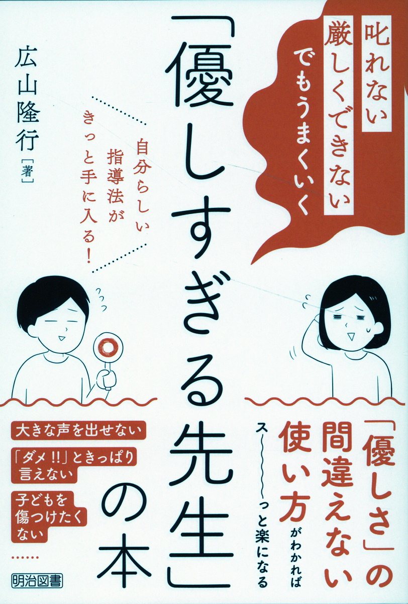「叱れない」「厳しくできない」でもうまくいく「優しすぎる先生」の本 広山隆行/著;