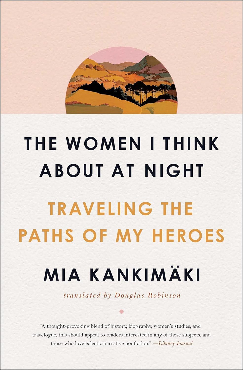 The Women I Think About at Night: Traveling the Paths of My Heroes