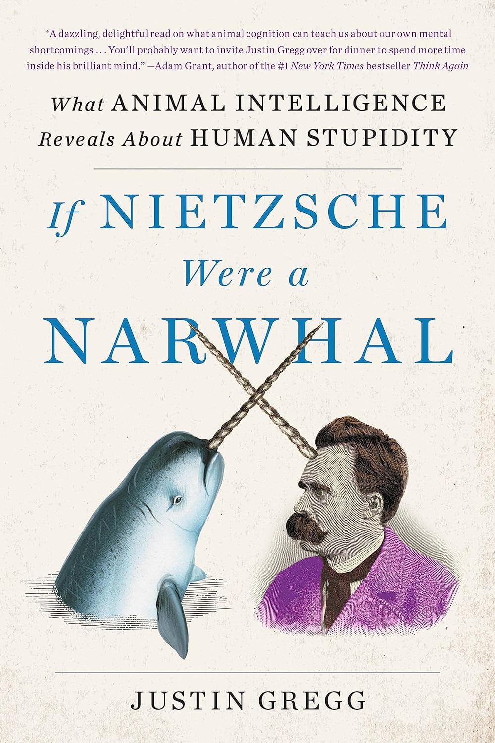 If Nietzsche Were a Narwhal: What Animal Intelligence Reveals about Human Stupidity