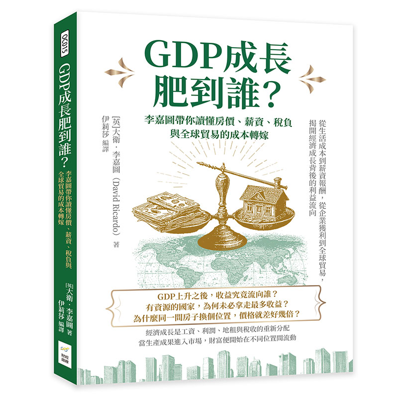 GDP成長肥到誰? 李嘉圖帶你讀懂房價、薪資、稅負與全球貿易的成本轉嫁: 從生活成本到薪資報酬, 從企業獲利到全球貿易, 揭開經濟成長背後的利益流向