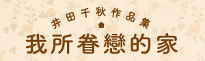 【我所眷戀的家】井田千秋繼《戀家的人》後，再度以「家」為題，畫出夢想的家！
