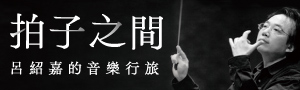 【拍子之間】國際讚譽：「指揮呂紹嘉是傳達音符之間氛圍意境的大師。」