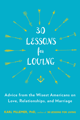 30 Lessons for Loving: Advice from the Wisest Americans on Love, Relationships, and Marriage Karl Pillemer
