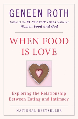 When Food Is Love: Exploring the Relationship Between Eating and Intimacy Geneen Roth