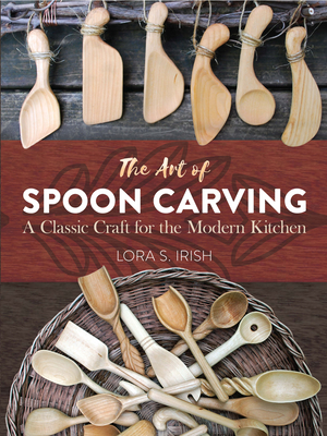 The Art of Spoon Carving: A Classic Craft for the Modern Kitchen Lora Susan Irish