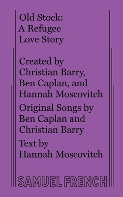 Old Stock: A Refugee Love Story Hannah Moscovitch ; Ben Caplan ; Christian Barry