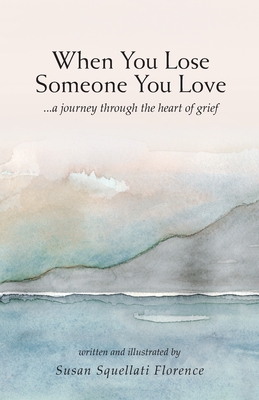 When You Lose Someone You Love: A Journey Through The Heart of Grief Susan Squellati Florence