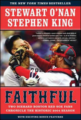 Faithful: Two Diehard Boston Red Sox Fans Chronicle the Historic 2004 Season Stewart O'Nan ; Stephen King