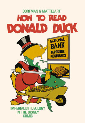 How to Read Donald Duck: Imperialist Ideology in the Disney Comic Ariel Dorfman ; Armand Mattelart