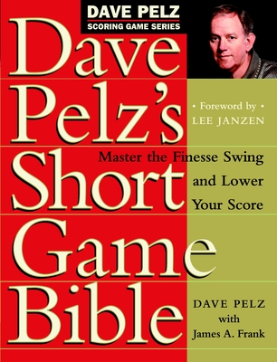 Dave Pelz's Short Game Bible: Master the Finesse Swing and Lower Your Score Dave Pelz