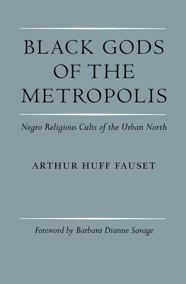Black Gods of the Metropolis: Negro Religious Cults of the Urban North Arthur Huff Fauset