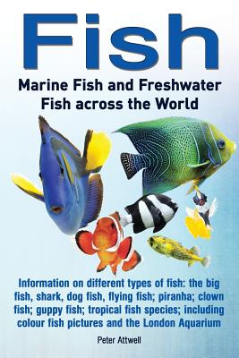 Fish: Marine Fish and Freshwater Fish Across the World: Information on Different Types of Fish: The Big Fish, Shark, Dog Fis Peter Attwell
