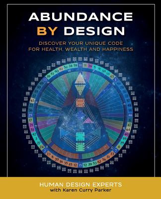 Abundance by Design: Discover Your Unique Code for Health, Wealth and Happiness with Human Design (Life by Human Design) Karen Curry Parker