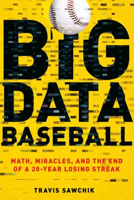 Big Data Baseball: Math, Miracles, and the End of a 20-Year Losing Streak Travis Sawchik