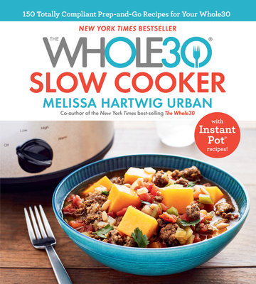 The Whole30 Slow Cooker: 150 Totally Compliant Prep-And-Go Recipes for Your Whole30 -- With Instant Pot Recipes Melissa Hartwig Urban
