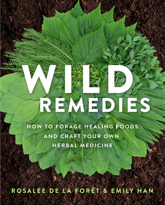 Wild Remedies: How to Forage Healing Foods and Craft Your Own Herbal Medicine Rosalee de la Forêt ; Emily Han