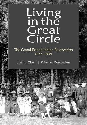 Living in the Great Circle: The Grand Ronde Indian Reservation 1855-1905 June L. Olson
