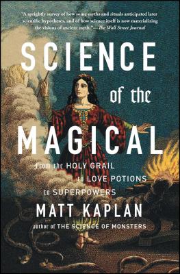 Science of the Magical: From the Holy Grail to Love Potions to Superpowers Matt Kaplan