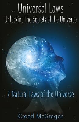 Universal Laws: Unlocking the Secrets of the Universe: 7 Natural Laws of the Universe Creed McGregor
