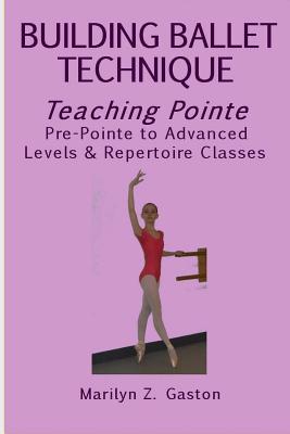 Building Ballet Technique: Teaching Pointe Pre-Pointe to Advanced Levels & Repertoire Classes