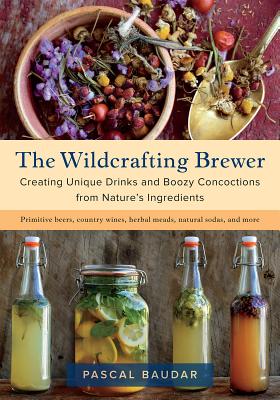 The Wildcrafting Brewer: Creating Unique Drinks and Boozy Concoctions from Nature’s Ingredients