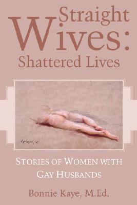Straight Wives: Shattered Lives M. Ed Bonnie Kaye