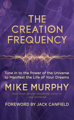 The Creation Frequency: Tune in to the Power of the Universe to Manifest the Life of Your Dreams