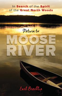Return to Moose River: In Search of the Spirit of the Great North Woods Earl Brechlin
