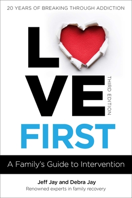 Love First: A Family's Guide to Intervention Jeff Jay ; Debra Jay