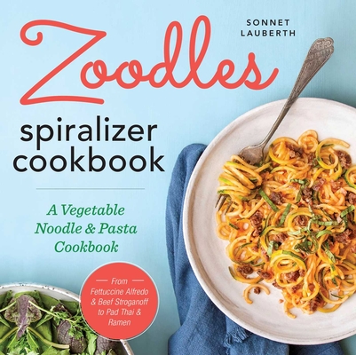 Zoodles Spiralizer Cookbook: A Vegetable Noodle and Pasta Cookbook Sonnet Lauberth