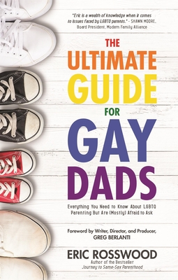 The Ultimate Guide for Gay Dads: Everything You Need to Know about LGBTQ Parenting But Are Mostly Afraid to Ask