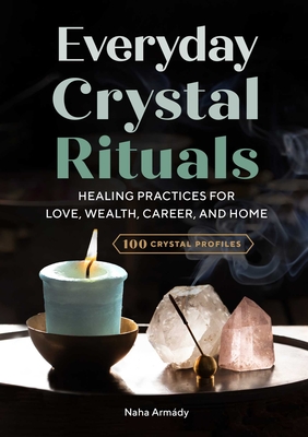 Everyday Crystal Rituals: Healing Practices for Love, Wealth, Career, and Home Naha Armády