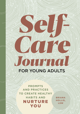 Self-Care Journal for Young Adults: Prompts and Practices to Create Healthy Habits and Nurture You Briana Hollis