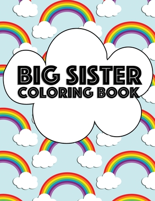 Big Sister Coloring Book: Rainbow New Baby Color Book for Big Sisters Ages 2-6, Perfect Gift for Big Sisters with a New Sibling! Big Sister Rainbow Creative